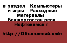  в раздел : Компьютеры и игры » Расходные материалы . Башкортостан респ.,Нефтекамск г.